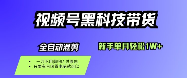 视频号黑科技短视频带货，新手一个月也1W+，纯搬运一刀不用剪，零投入【揭秘】-慧阅轩