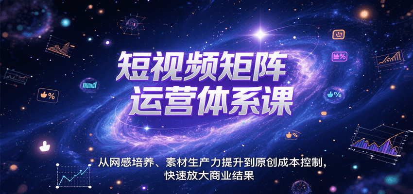 短视频矩阵运营体系课，从网感培养、素材生产力提升到原创成本控制，快速放大商业结果-慧阅轩