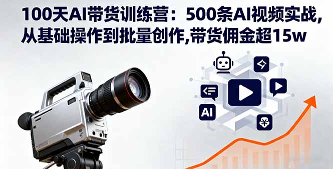 100天AI带货训练营:500条AI视频实战,从基础操作到批量创作,带货佣金超15w-慧阅轩