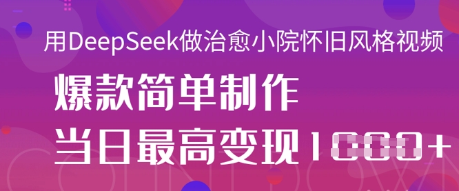 用DeepSeek做治愈小院怀旧风格视频,爆款轻松制作,当日最高变现1k-慧阅轩