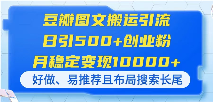豆瓣图文搬运引流,日引500+创业粉,月稳定变现10000+,好做、易推荐且...-慧阅轩