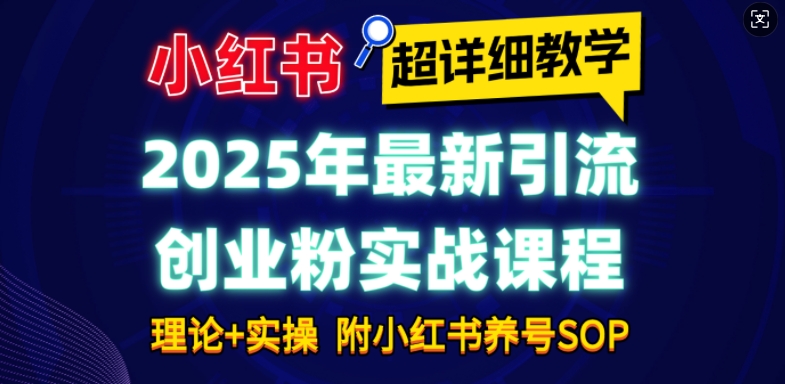 2025年最新小红书引流创业粉实战课程【超详细教学】小白轻松上手,月入1W+,附小红书养号SOP-慧阅轩