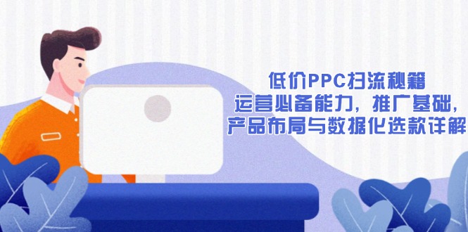 低价PPC扫流秘籍:运营必备能力, 推广基础, 产品布局与数据化选款详解-慧阅轩