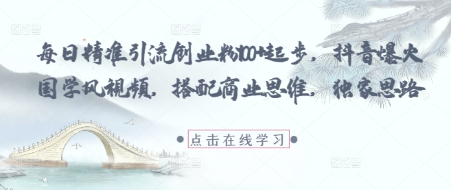 每日精准引流创业粉100+起步,抖音爆火国学风视频,搭配商业思维,独家思路-慧阅轩