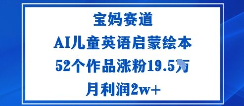 宝妈赛道:AI儿童英语启蒙绘本52个作品涨粉19.5W月利润2w+-慧阅轩