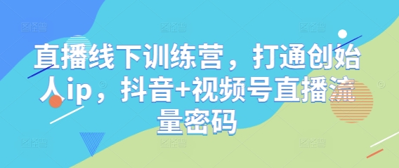 直播线下训练营，打通创始人ip，抖音+视频号直播流量密码-慧阅轩