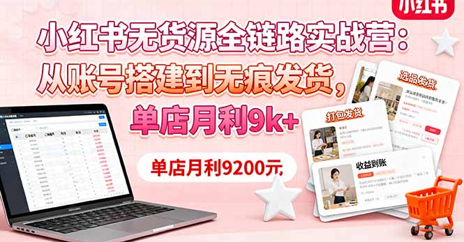 小红书无货源全链路实战营:从账号搭建到无痕发货,单店月利9k+-慧阅轩