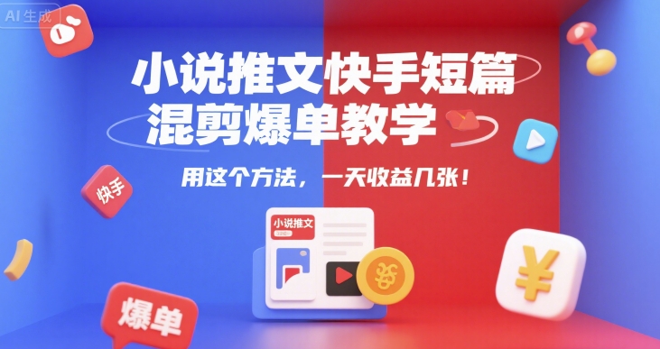 小说推文快手短篇混剪爆单教学,用这个方法,一天收益几张-慧阅轩