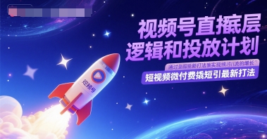 视频号直播底层逻辑和投放计划，短视频微付费撬短引最新打法-慧阅轩