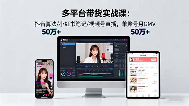 多平台带货实战课18.0:抖音算法/小红书笔记/视频号直播,单账号月GMV50w+-慧阅轩