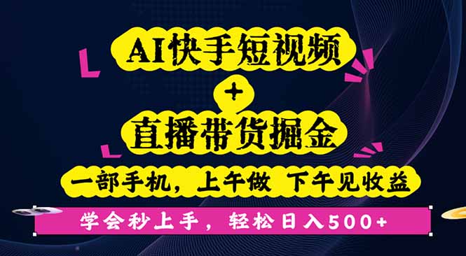 AI快手短视频+直播带货掘金，一部手机，上午做 下午见收益，学会秒上手...-慧阅轩