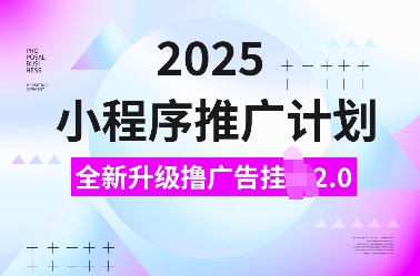 2025小程序推广计划,全新升级撸广告挂JI2.0玩法,日入多张,小白可做【揭秘】-慧阅轩