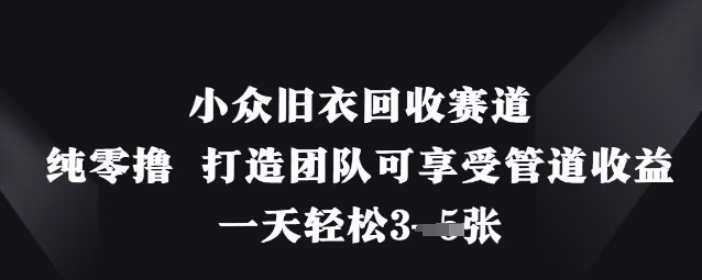 小众旧衣回收赛道，纯零撸 打造团队可享受管道收益，一天轻松3张-慧阅轩