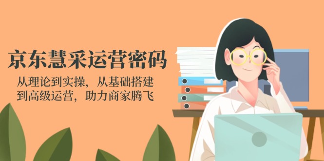 京东慧采运营密码:从理论到实操,从基础搭建到高级运营,助力商家腾飞-慧阅轩
