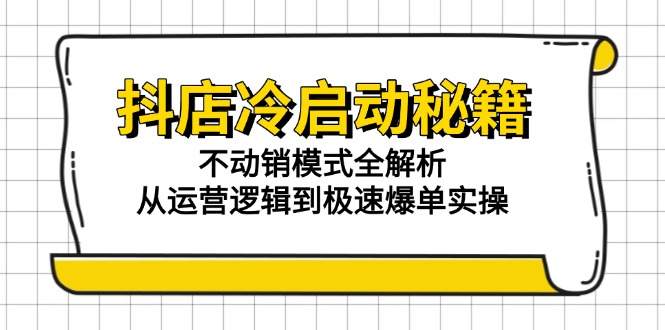 抖店冷启动秘籍:不动销模式全解析,从运营逻辑到极速爆单实操-慧阅轩