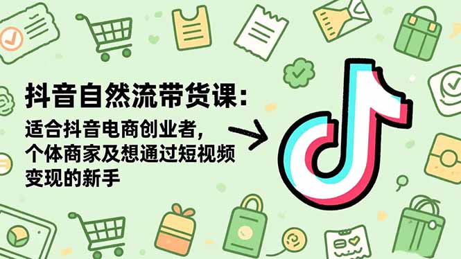 抖音自然流带货课:适合抖音电商创业者,个体商家及想通过短视频变现的新手-慧阅轩