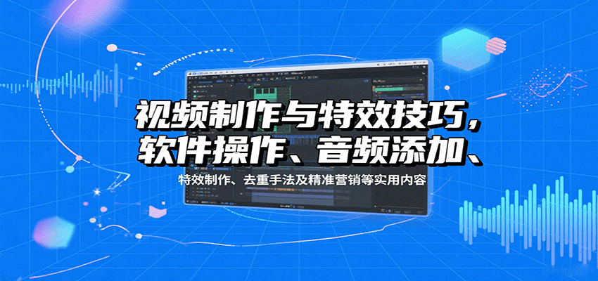 视频制作与特效技巧:软件操作、音频添加、特效制作、去重手法及精准营销等实用内容-慧阅轩