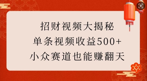 招财视频大揭秘:单条视频收益500+,小众赛道也能挣翻天!-慧阅轩