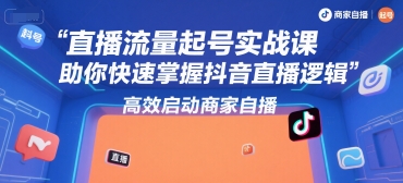 直播流量起号实战课，助你快速掌握抖音直播逻辑，高效启动商家自播-慧阅轩