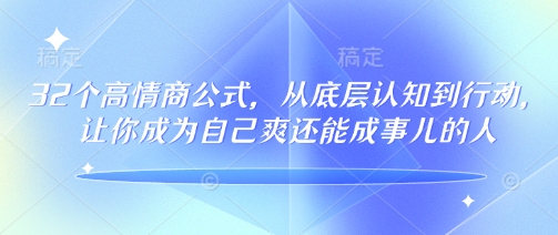 32个高情商公式，​从底层认知到行动，让你成为自己爽还能成事儿的人，133节完整版-慧阅轩