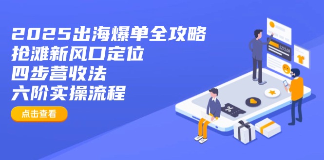 2025出海爆单全攻略:抢滩新风口定位+四步营收法+六阶实操流程-慧阅轩