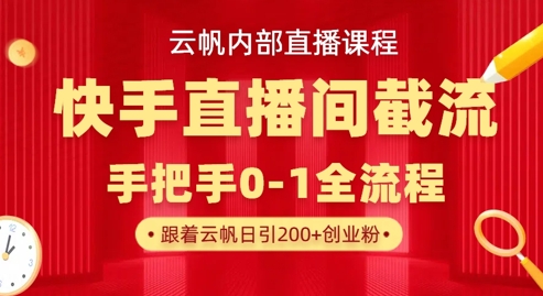 云帆内部直播课·快手直播间截流玩法,日引100+创业粉-慧阅轩