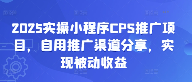 2025实操小程序CPS推广项目,自用推广渠道分享,实现被动收益-慧阅轩