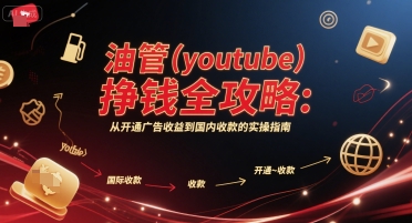 油管(youtube)挣钱全攻略:从开通广告收益到国内收款的实操指南-慧阅轩