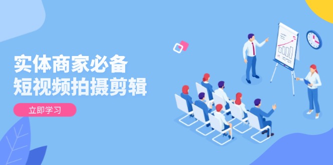 实体商家必备!短视频拍摄剪辑,从基础到进阶 全面提升视频质量与获客效果-慧阅轩