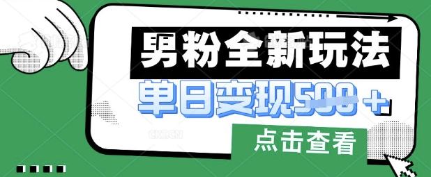最新男粉暴力变现项目实操版教程,小白也能轻松上手,月入1w【揭秘】-慧阅轩