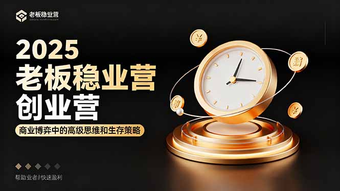 2025老板稳赚创业营:商业博弈中高级思维和生存策略,帮助创业者快速盈利-慧阅轩