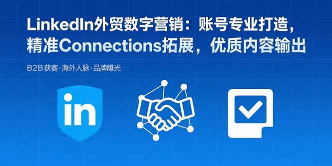 LinkedIn外贸数字营销:账号专业打造,精准Connections拓展,优质内容输出-慧阅轩