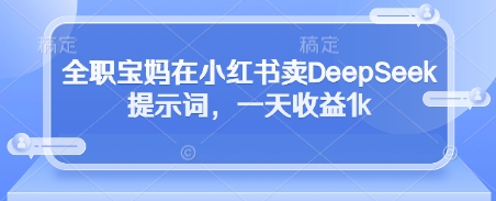 全职宝妈在小红书卖DeepSeek提示词,一天收益1k-慧阅轩