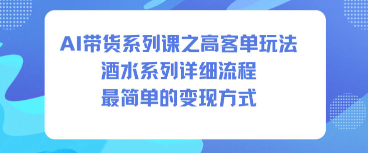 AI带货系列课之高客单玩法,酒水系列,详细流程,最简单的变现方式-慧阅轩