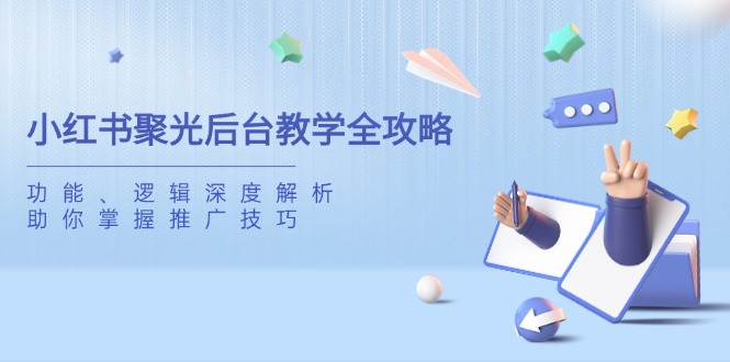 小红书聚光后台教学全攻略,功能、逻辑深度解析,助你掌握推广技巧-慧阅轩
