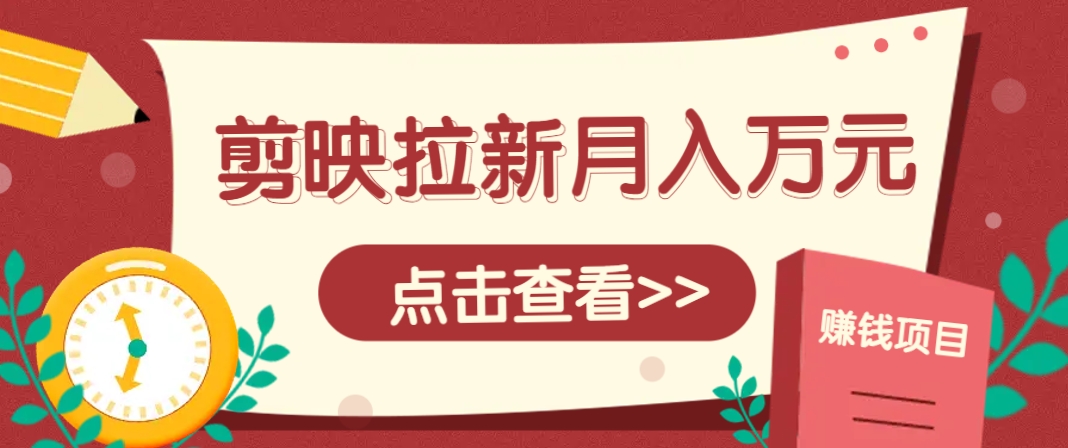 剪映拉新推广项目,5个粉丝就能操作,月入1w+超详细攻略!【附入口】-慧阅轩