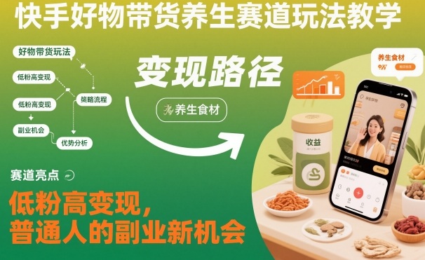 快手好物带货养生赛道玩法教学，低粉高变现，普通人的副业新机会-慧阅轩