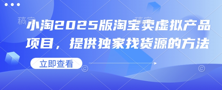 小淘2025版淘宝卖虚拟产品项目,提供独家找货源的方法-慧阅轩