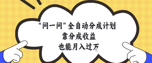 问一问全自动分成计划,靠分成收益也能月入过1W【揭秘】-慧阅轩
