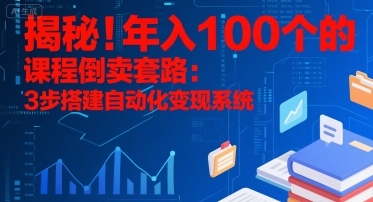 揭秘!年入100个的课程倒卖套路:3 步搭建自动化变现系统-慧阅轩