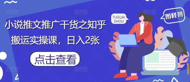 小说推文推广干货之知乎搬运实操课,日入2张-慧阅轩