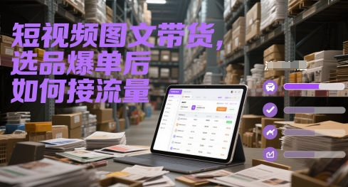 短视频图文带货,选品爆单后如何接流量-慧阅轩