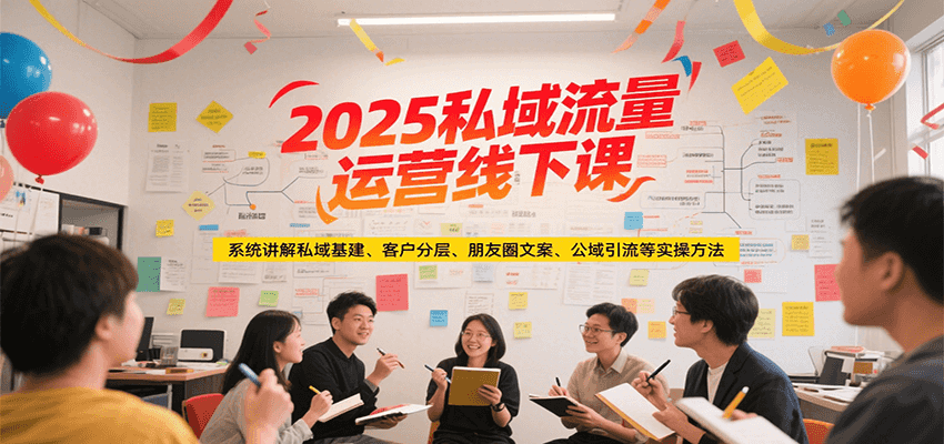 2025私域流量运营线下课,系统讲解私域基建/客户分层/朋友圈文案/公域引流等实操方法-慧阅轩