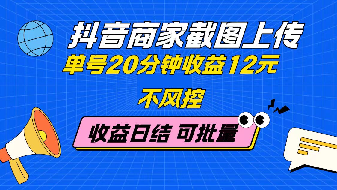 抖音商家截图上传 单号20分钟收益12元 不风控 批量无限做 收益日结-慧阅轩