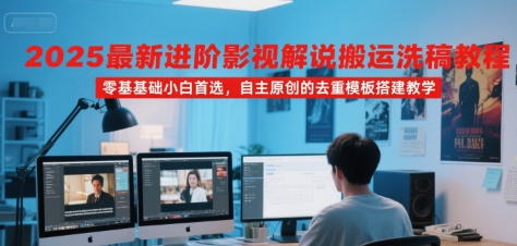 2025最新进阶影视解说搬运洗稿教程,零基础小白首选,自主原创的去重模板搭建教学-慧阅轩