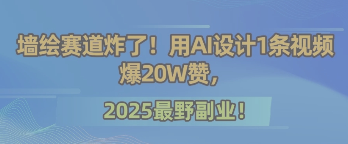 墙绘赛道炸了!用AI设计1条视频爆20W赞,2025最野副业!-慧阅轩