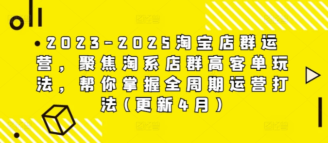 2023-2025淘宝店群运营,聚焦淘系店群高客单玩法,帮你掌握全周期运营打法(更新4月)-慧阅轩