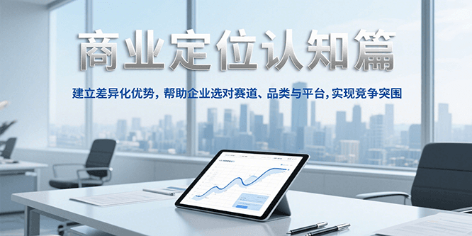 商业定位认知,建立差异化优势,帮助企业选对赛道、品类与平台,实现竞争突围-慧阅轩