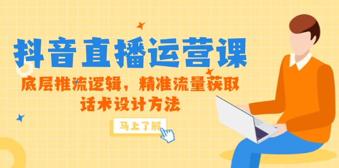 5月新课-抖音直播运营课,底层推流逻辑,精准流量获取,话术设计方法-慧阅轩