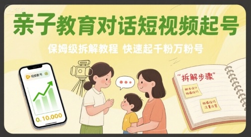 亲子教育对话短视频起号,保姆级拆解教程,快速起千粉万粉号-慧阅轩